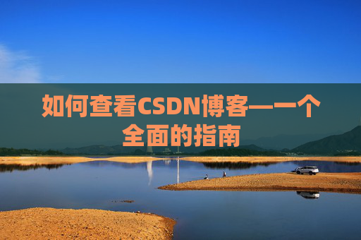 如何查看CSDN博客—一个全面的指南