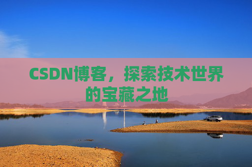 CSDN博客，探索技术世界的宝藏之地
