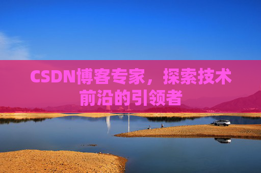 CSDN博客专家，探索技术前沿的引领者